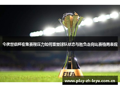 今夜世俱杯密集赛程压力如何重塑球队状态与胜负走向比赛格局表现 今夜世俱杯密集赛程压力如何重塑球队状态与胜负走向比赛格局表现